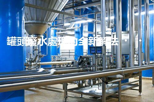 罐頭廢水處理的全新解法？超乎想象的技術(shù)突破！